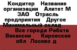 Кондитер › Название организации ­ Алитет-М, ЗАО › Отрасль предприятия ­ Другое › Минимальный оклад ­ 35 000 - Все города Работа » Вакансии   . Кировская обл.,Лосево д.